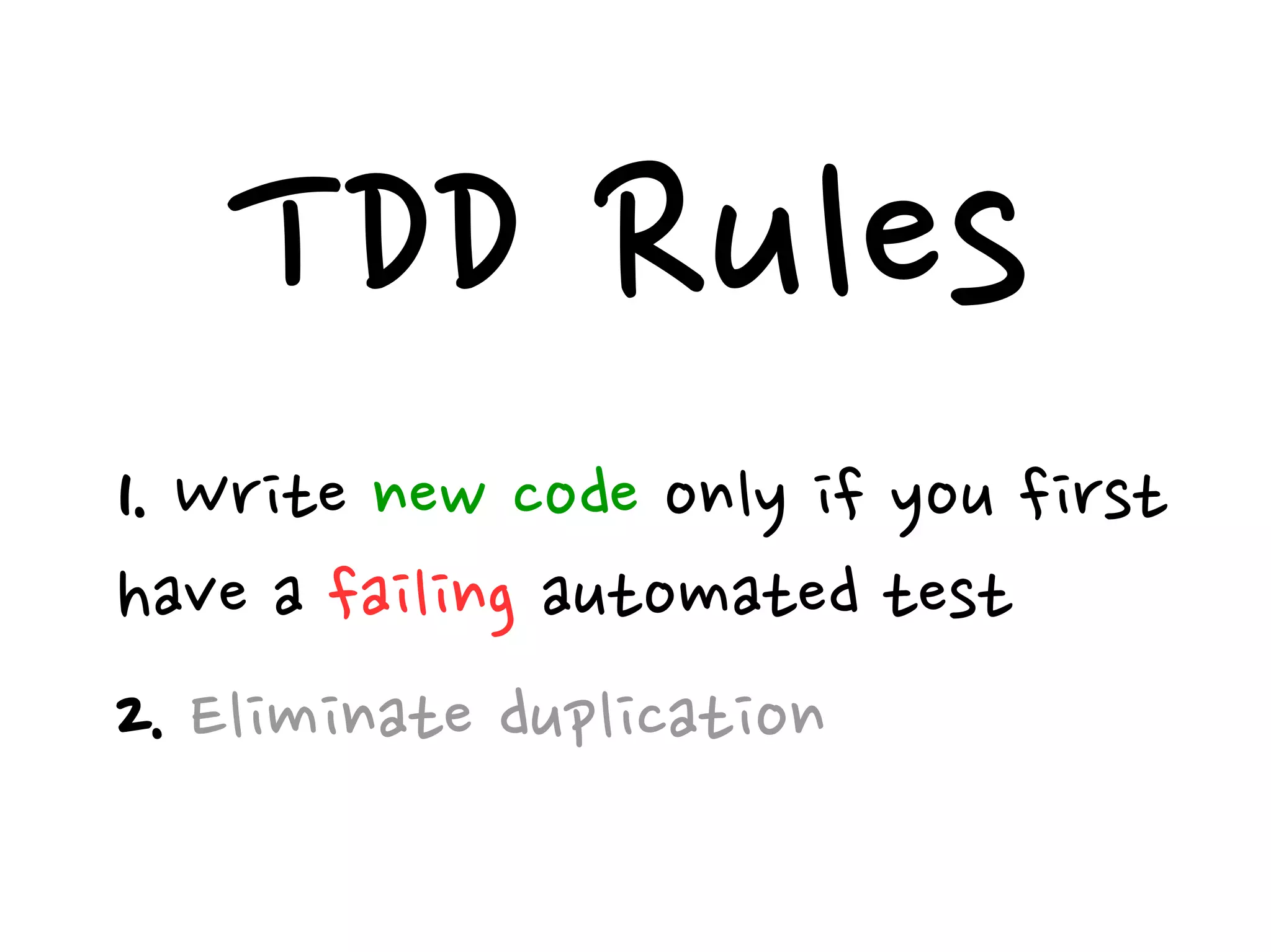 TDD Rules
1. Write new code only if you first
have a failing automated test
2. Eliminate duplication
 