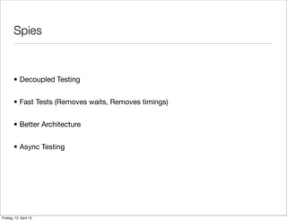 Spies
• Decoupled Testing
• Fast Tests (Removes waits, Removes timings)
• Better Architecture
• Async Testing
Freitag, 12. April 13
 