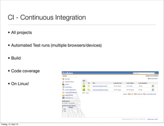 CI - Continuous Integration
• All projects
• Automated Test runs (multiple browsers/devices)
• Build
• Code coverage
• On Linux!
Freitag, 12. April 13
 