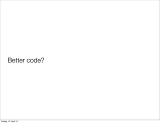Better code?
Freitag, 12. April 13
 