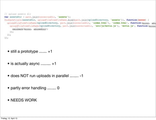 • still a prototype ....... +1
• is actually async ......... +1
• does NOT run uploads in parallel ........ -1
• partly error handling ........ 0
• NEEDS WORK
Freitag, 12. April 13
 