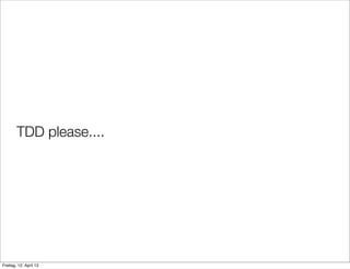 TDD please....
Freitag, 12. April 13
 