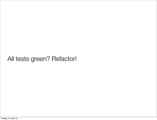 All tests green? Refactor!
Freitag, 12. April 13
 