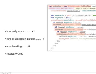 • is actually async ......... +1
• runs all uploads in parallel ........ -1
• error handling ........ 0
• NEEDS WORK
Freitag, 12. April 13
 