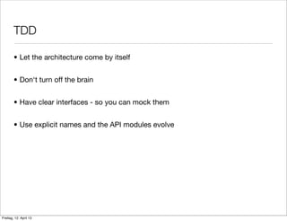 • Let the architecture come by itself
• Don‘t turn off the brain
• Have clear interfaces - so you can mock them
• Use explicit names and the API modules evolve
TDD
Freitag, 12. April 13
 
