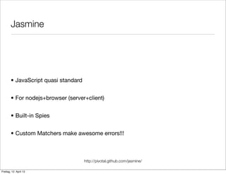 Jasmine
• JavaScript quasi standard
• For nodejs+browser (server+client)
• Built-in Spies
• Custom Matchers make awesome errors!!!
http://pivotal.github.com/jasmine/
Freitag, 12. April 13
 