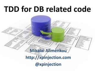 TDD for DB related code

Mikalai Alimenkou
http://xpinjection.com
@xpinjection

 
