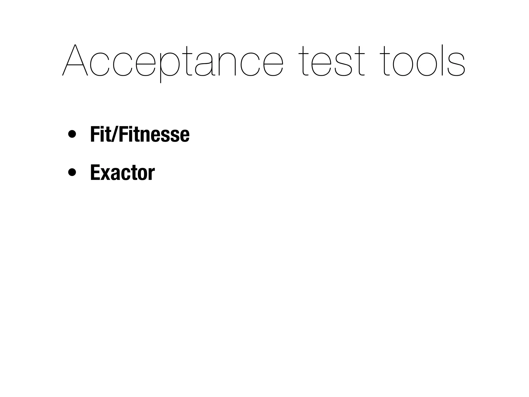 Acceptance test tools
• Fit/Fitnesse
• Exactor
 