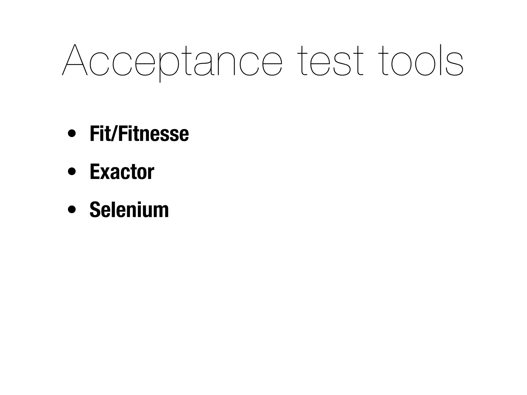 Acceptance test tools
• Fit/Fitnesse
• Exactor
• Selenium
 