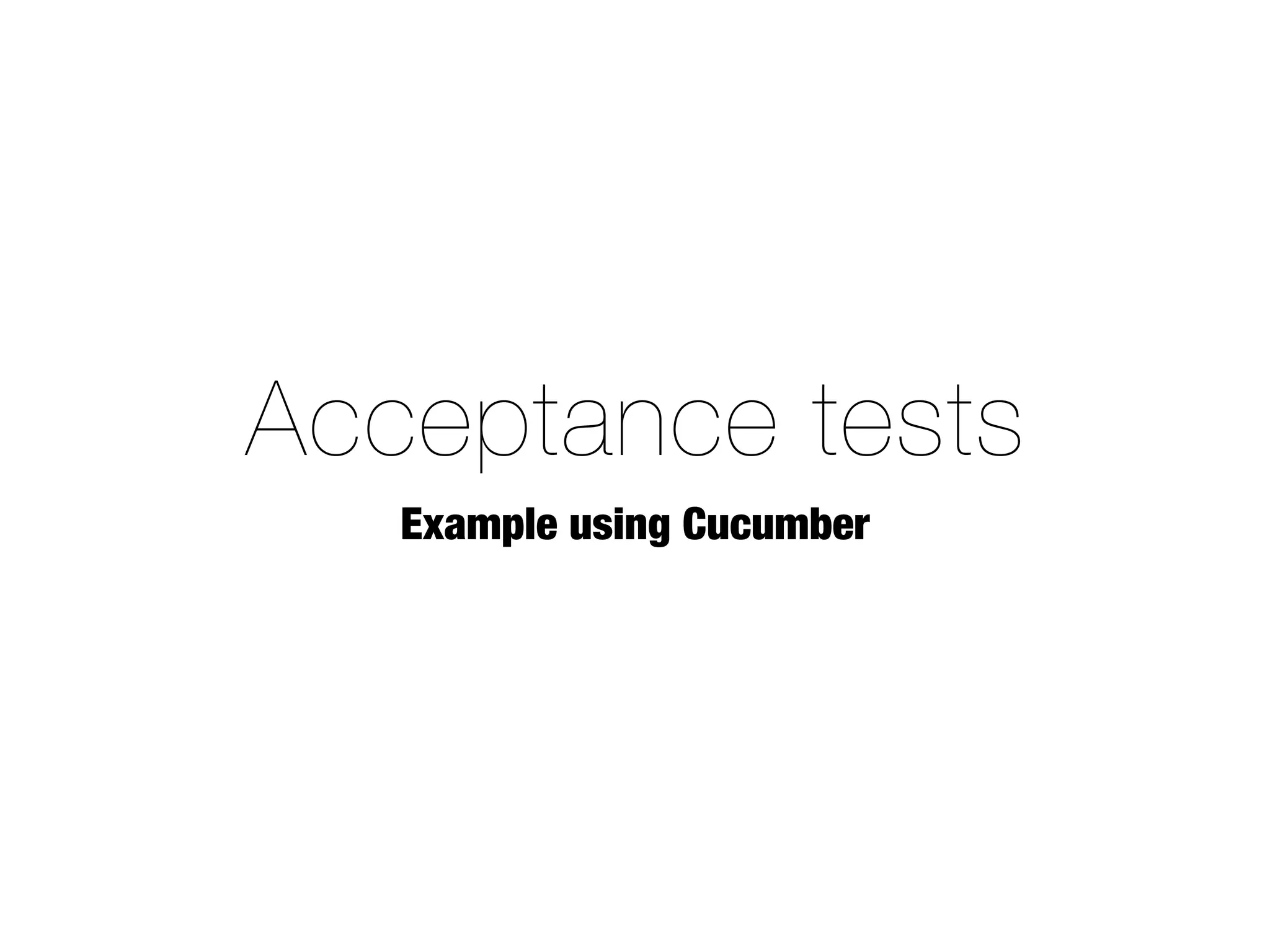 Acceptance tests
   Example using Cucumber
 