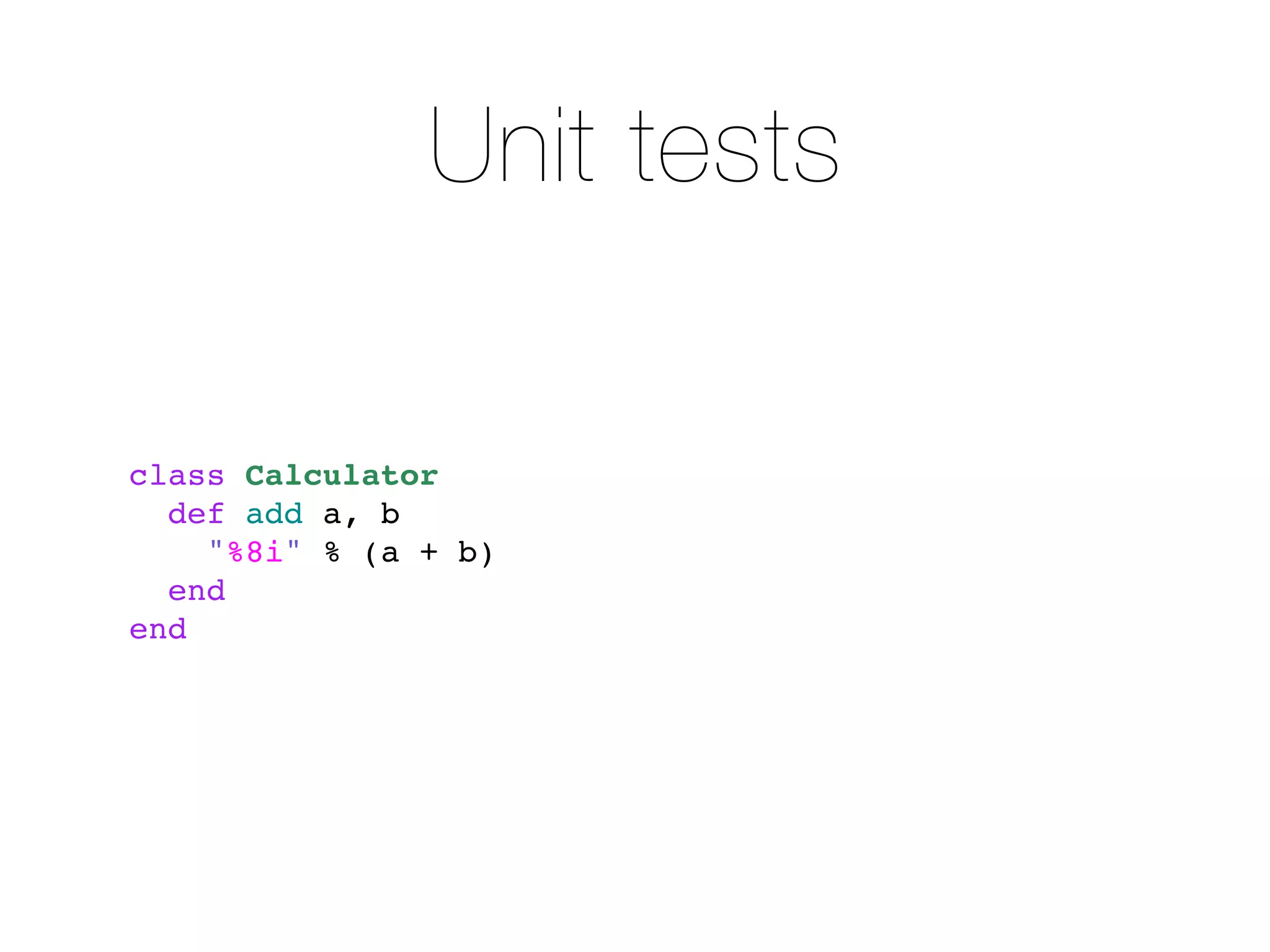Unit tests

class Calculator
  def add a, b
    "%8i" % (a + b)
  end
end
 