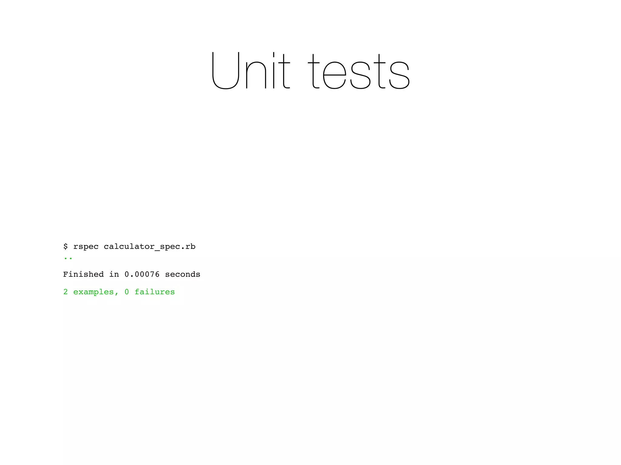 Unit tests


$ rspec calculator_spec.rb
..

Finished in 0.00076 seconds

2 examples, 0 failures
 