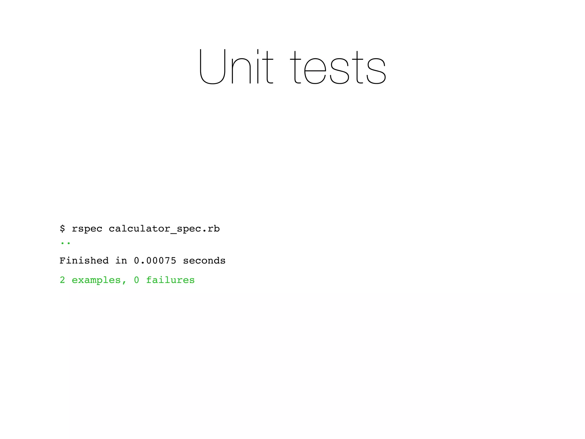 Unit tests


$ rspec calculator_spec.rb
..
Finished in 0.00075 seconds
2 examples, 0 failures
 