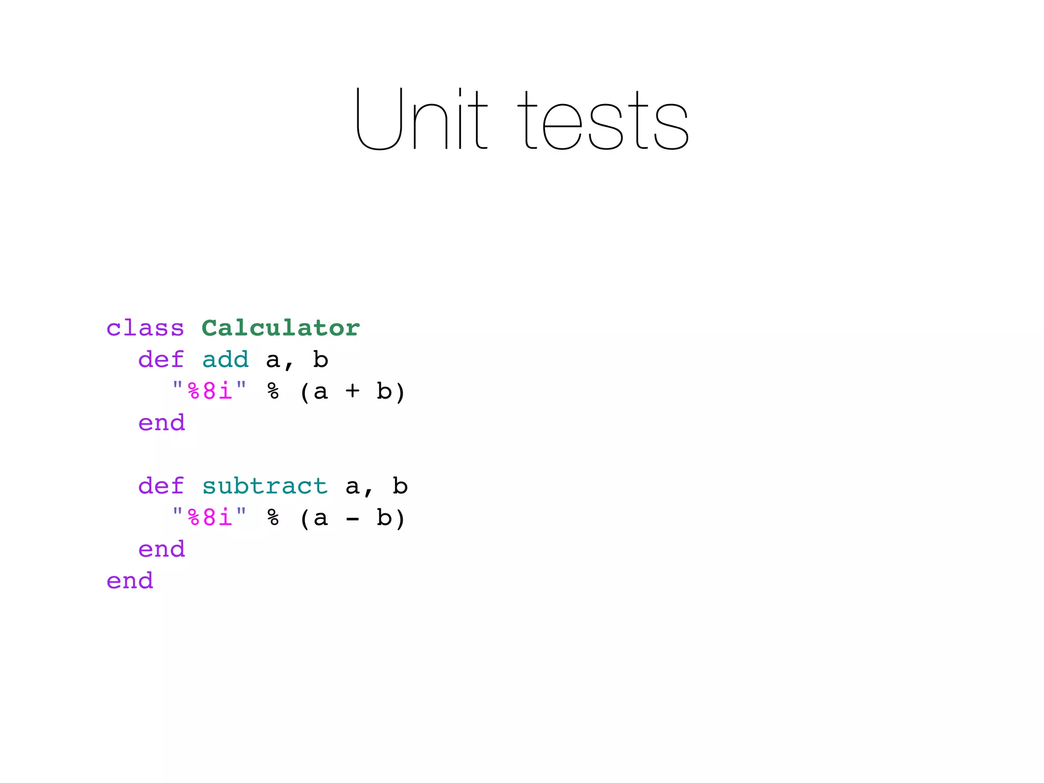 Unit tests

class Calculator
  def add a, b
    "%8i" % (a + b)
  end

  def subtract a, b
    "%8i" % (a - b)
  end
end
 