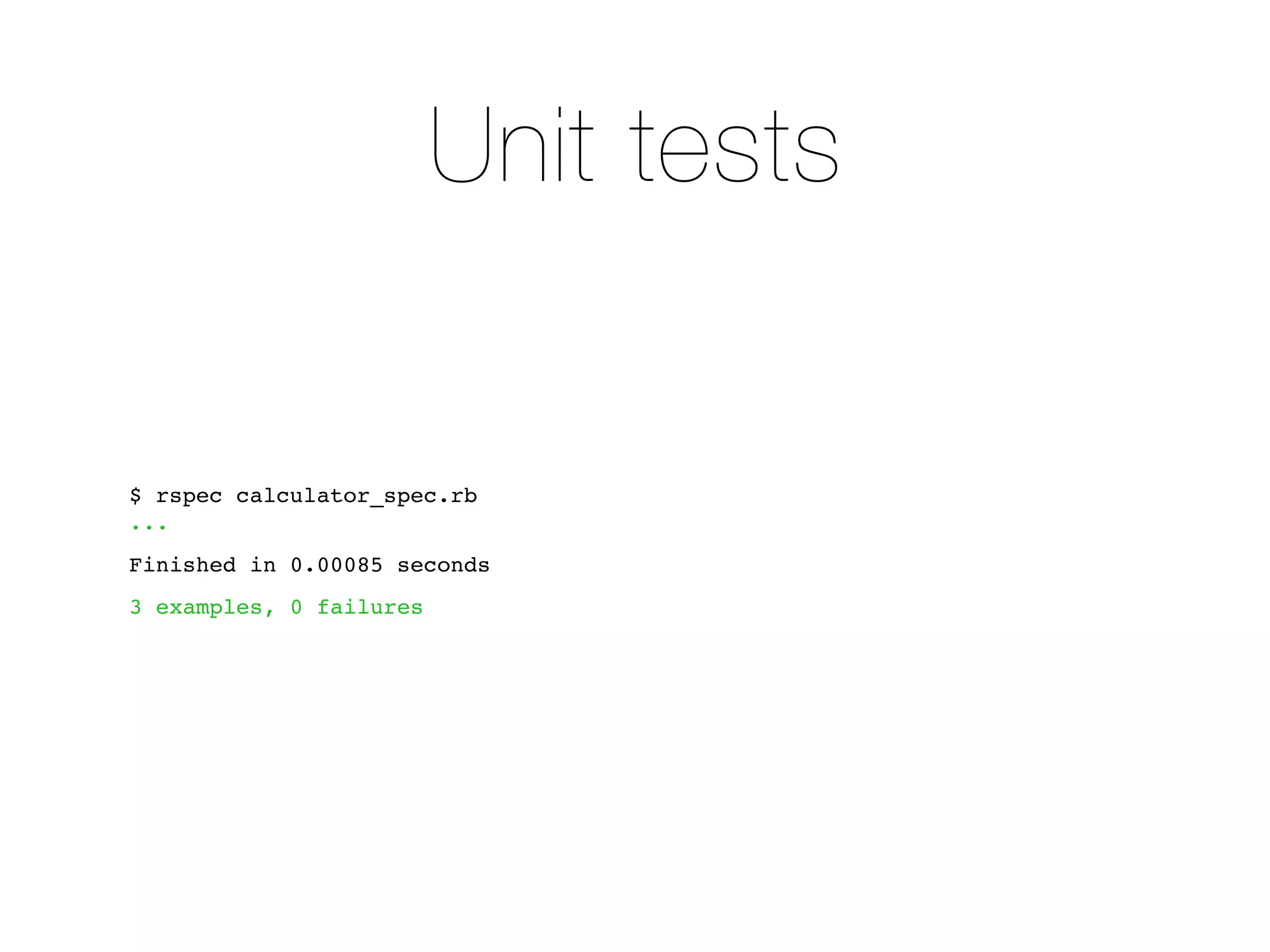 Unit tests


$ rspec calculator_spec.rb
...
Finished in 0.00085 seconds
3 examples, 0 failures
 
