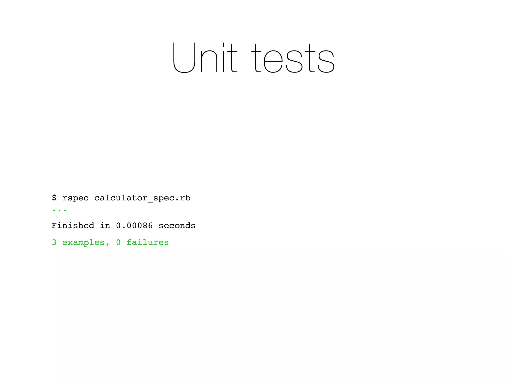 Unit tests


$ rspec calculator_spec.rb
...
Finished in 0.00086 seconds
3 examples, 0 failures
 