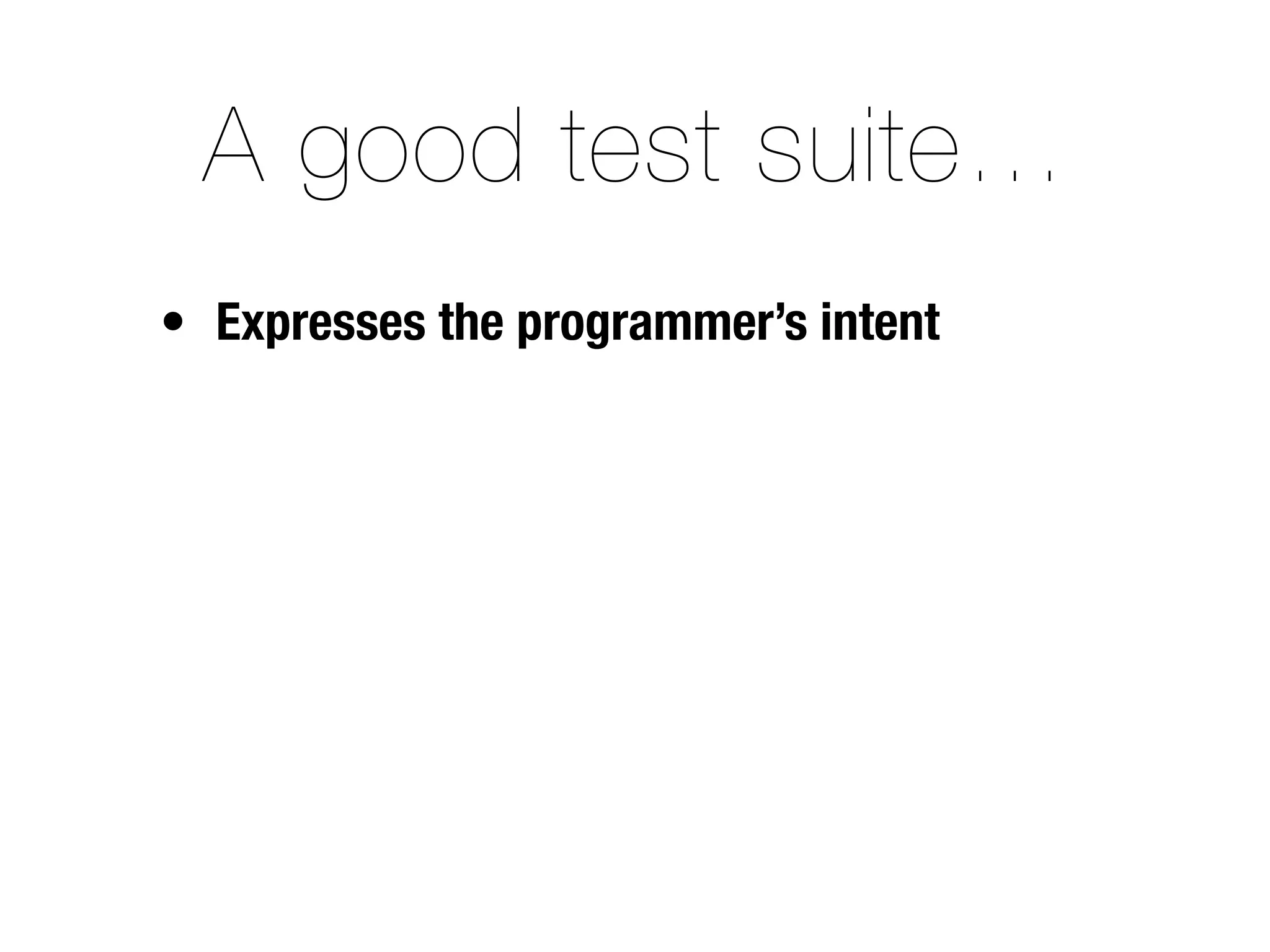 A good test suite…
• Expresses the programmer’s intent
 