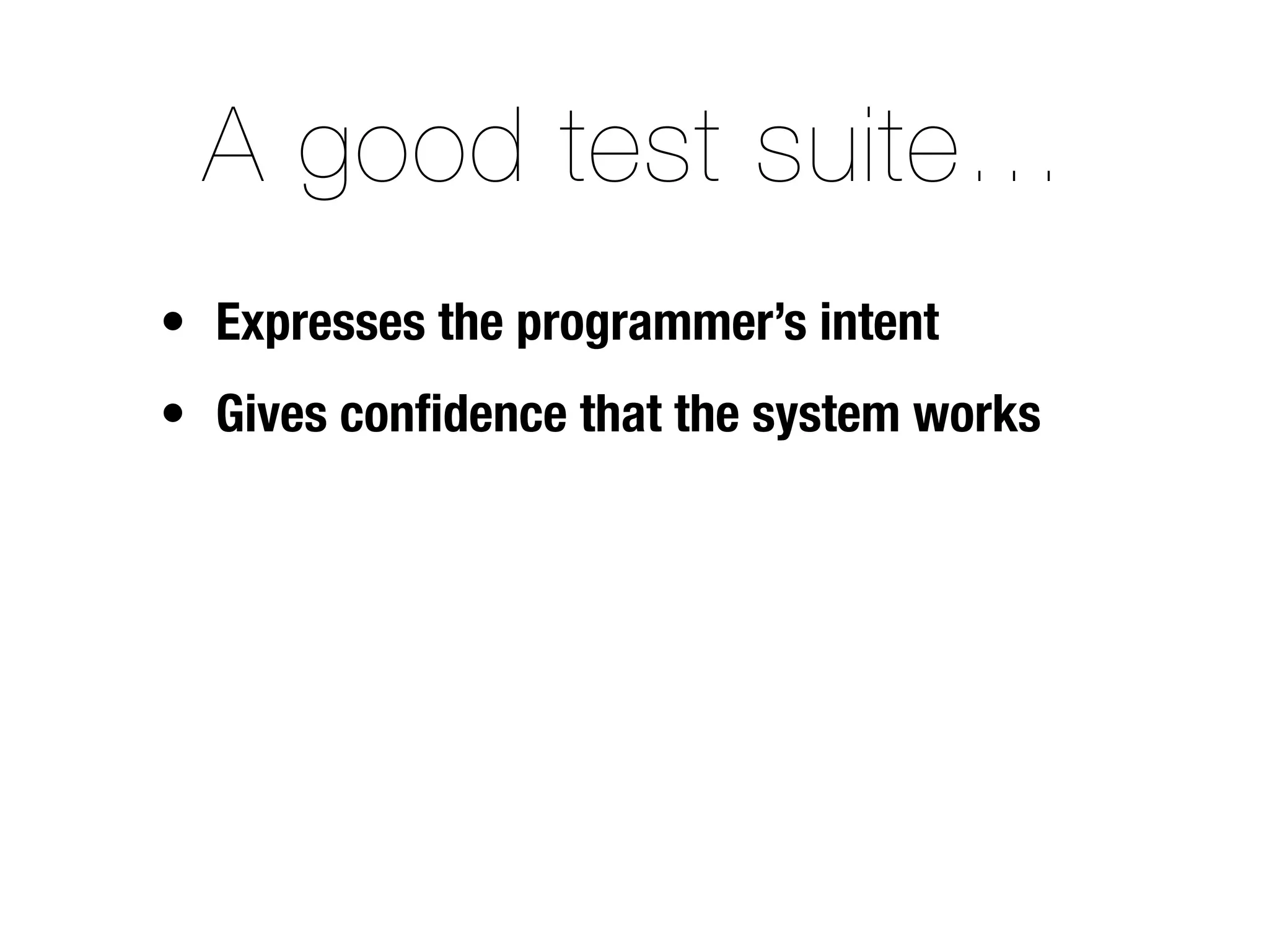A good test suite…
• Expresses the programmer’s intent
• Gives conﬁdence that the system works
 