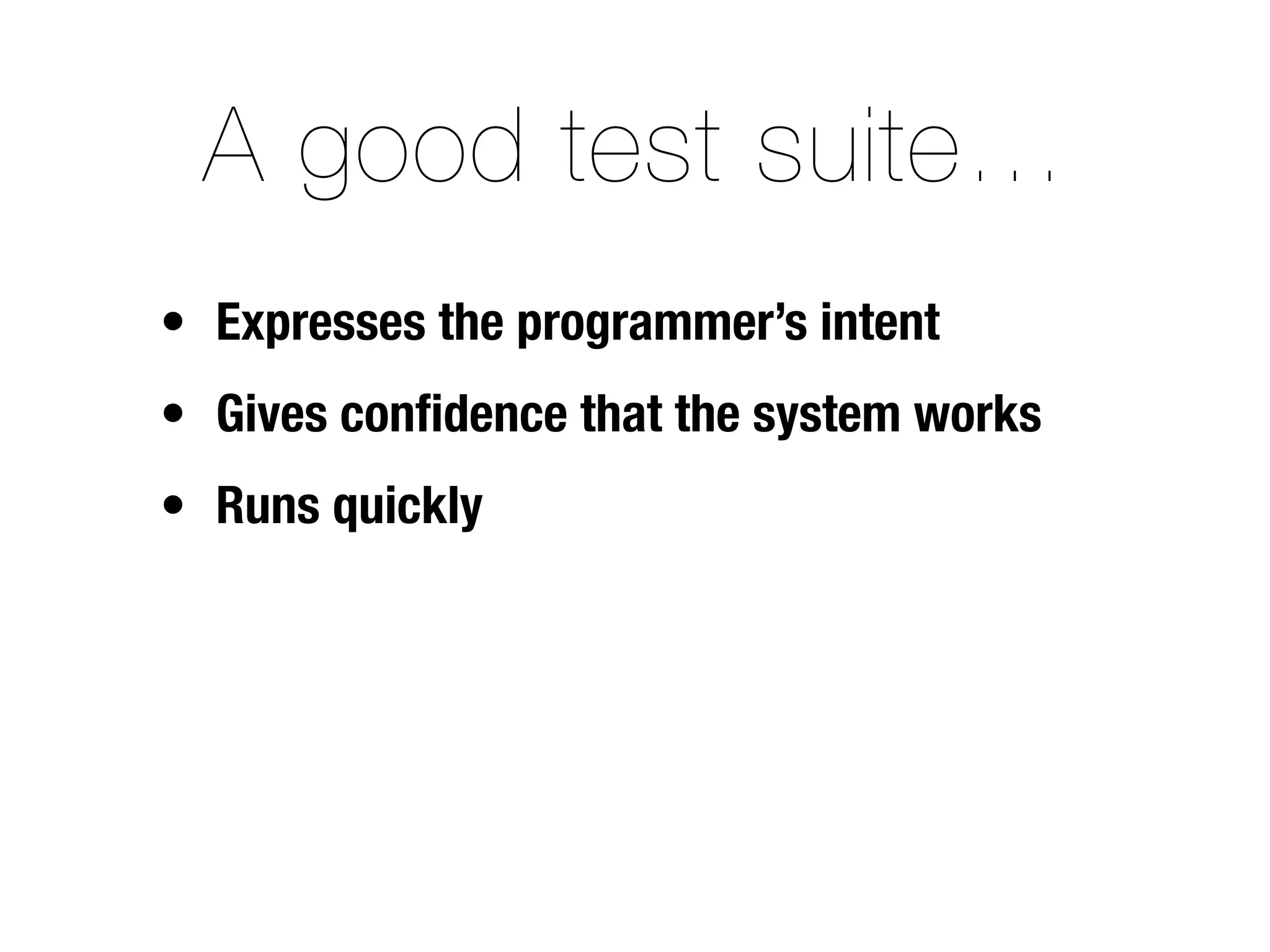 A good test suite…
• Expresses the programmer’s intent
• Gives conﬁdence that the system works
• Runs quickly
 