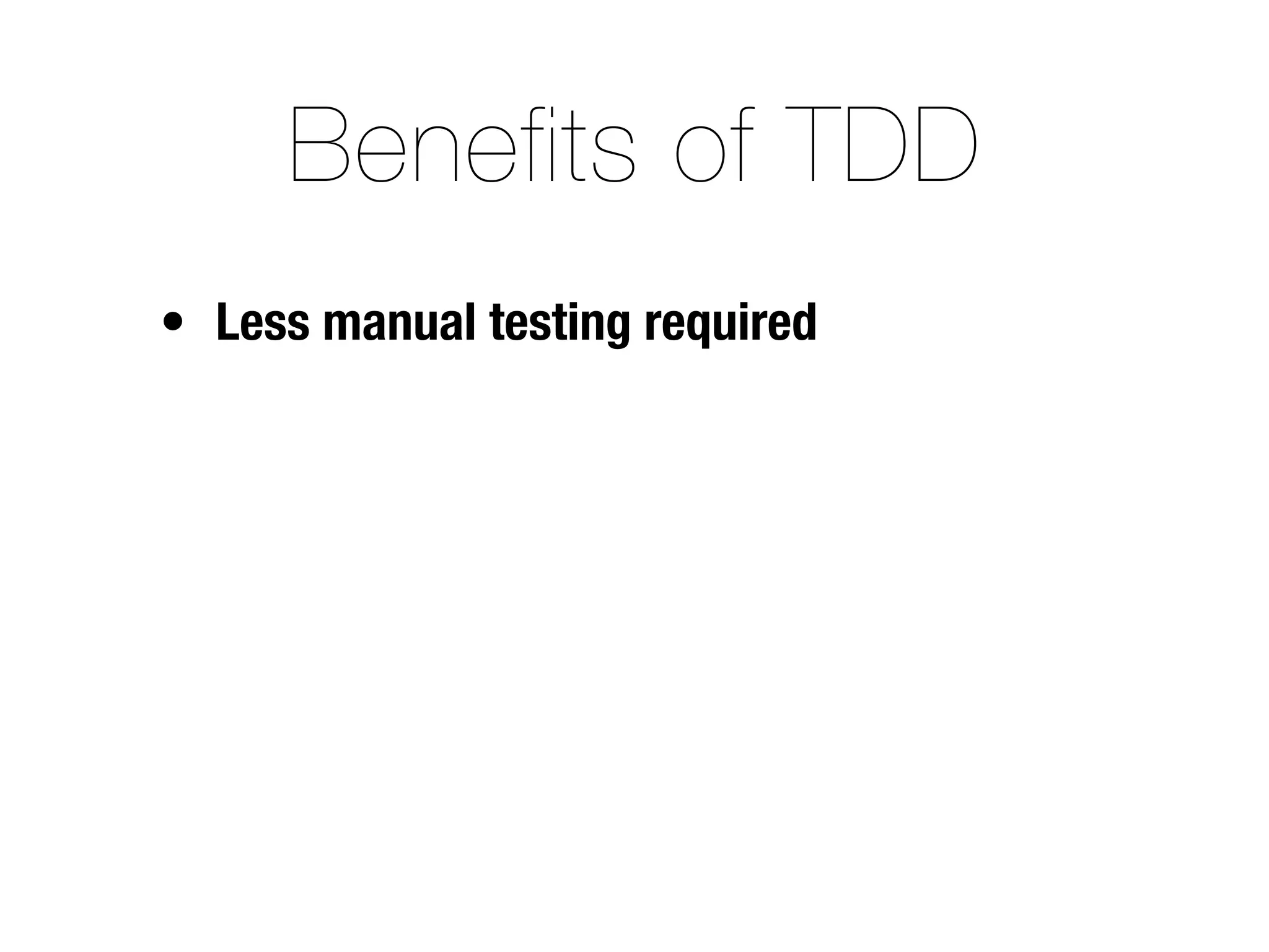 Benefits of TDD
• Less manual testing required
 
