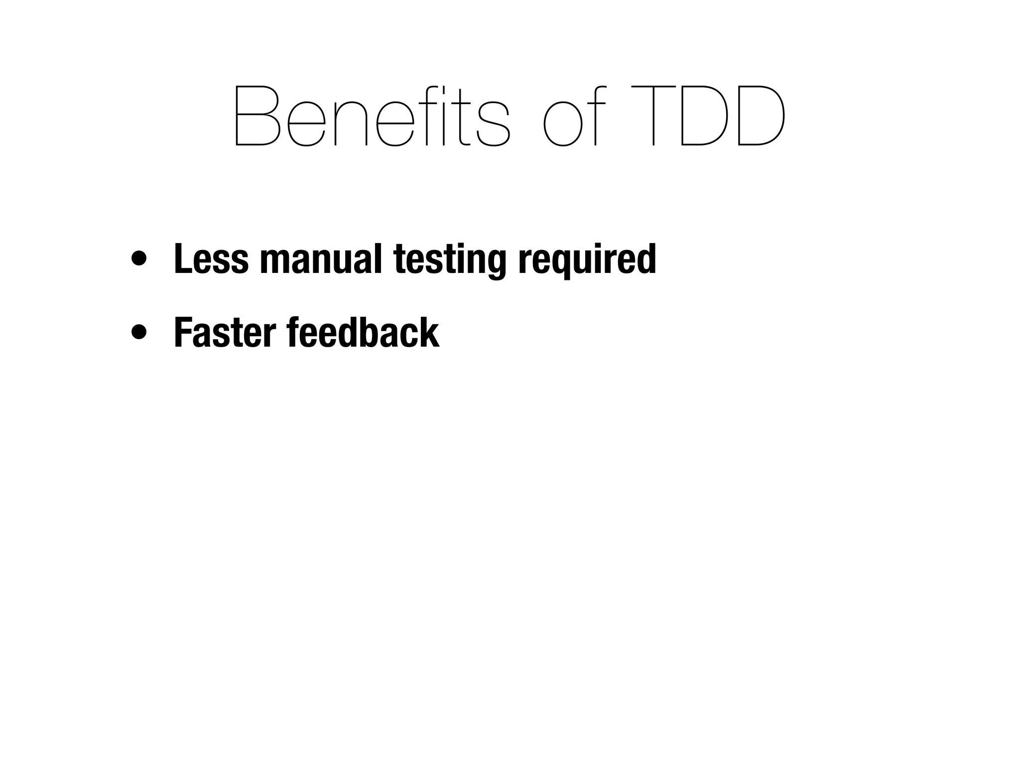 Benefits of TDD
• Less manual testing required
• Faster feedback
 