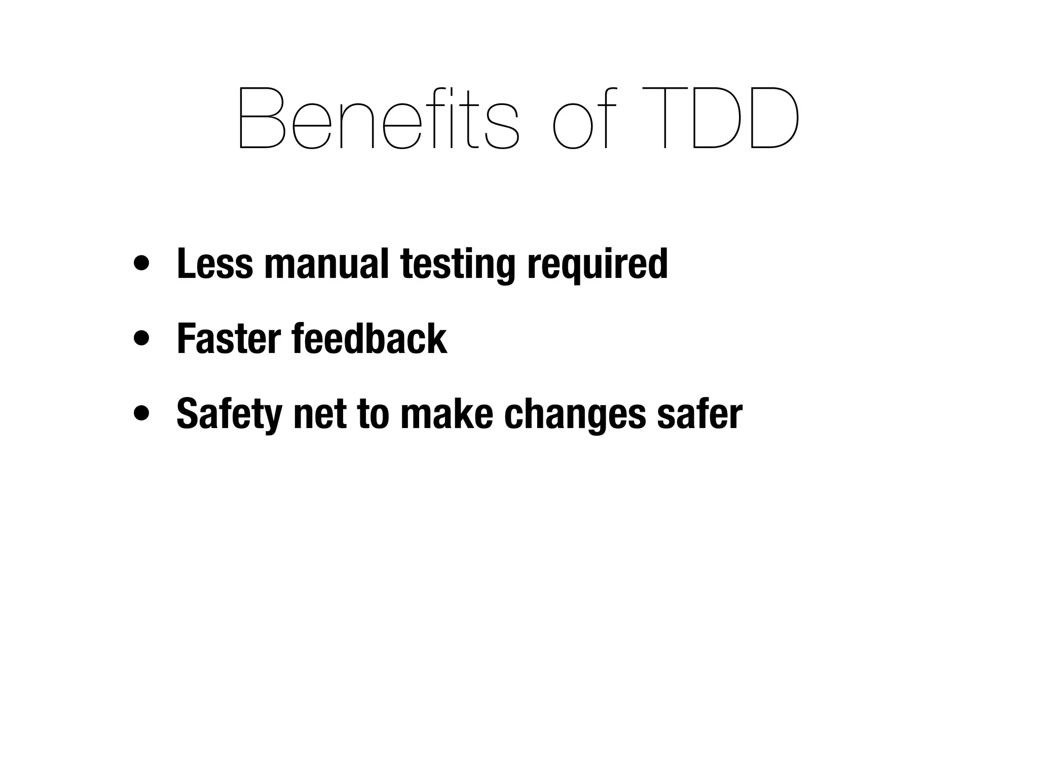 Benefits of TDD
• Less manual testing required
• Faster feedback
• Safety net to make changes safer
 