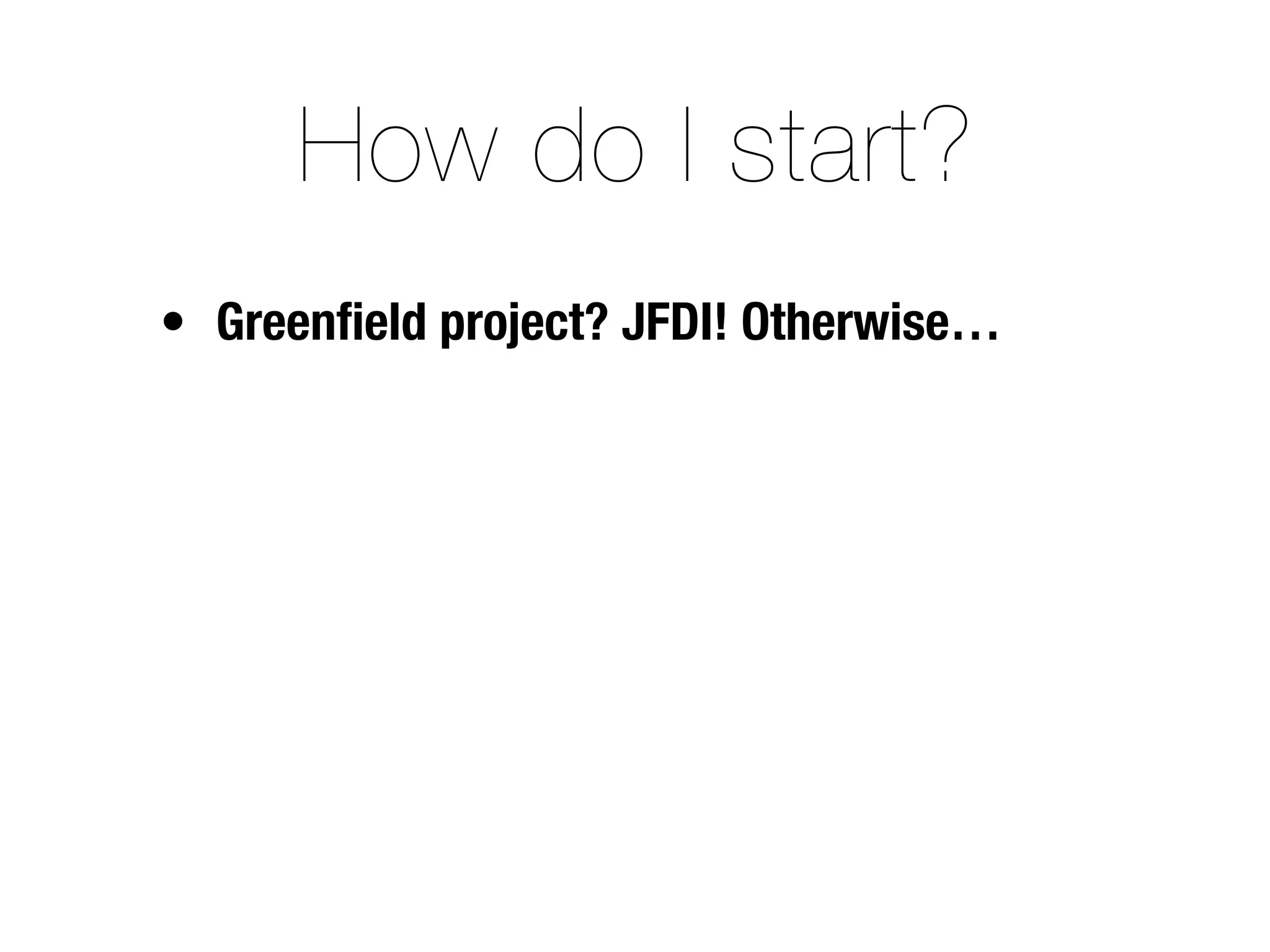 How do I start?
• Greenﬁeld project? JFDI! Otherwise…
 