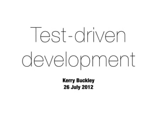 Test-driven
development
    Kerry Buckley
    26 July 2012
 