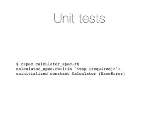 Unit tests


$ rspec calculator_spec.rb
calculator_spec.rb:1:in `<top (required)>':
uninitialized constant Calculator (NameError)
 