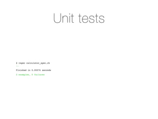 Unit tests


$ rspec calculator_spec.rb
..

Finished in 0.00076 seconds

2 examples, 0 failures
 