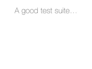 A good test suite…
 