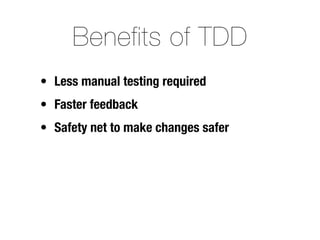 Benefits of TDD
• Less manual testing required
• Faster feedback
• Safety net to make changes safer
 