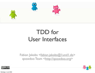 TDD for
                              User Interfaces

                         Fabian Jakobs <fabian.jakobs@1und1.de>
                           qooxdoo Team <http://qooxdoo.org>


Dienstag, 9. Juni 2009
 