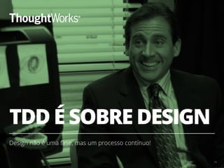 TDD É SOBRE DESIGN
Design não é uma fase, mas um processo contínuo!
14
 