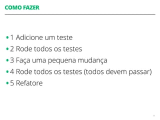 COMO FAZER
•1 Adicione um teste
•2 Rode todos os testes
•3 Faça uma pequena mudança
•4 Rode todos os testes (todos devem passar)
•5 Refatore
19
 