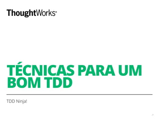 TÉCNICAS PARA UM
BOM TDD
TDD Ninja!
21
 