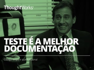 TESTE É A MELHOR
DOCUMENTAÇÃO
Código limpo e que funciona!
27
 