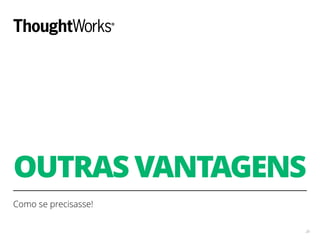 OUTRAS VANTAGENS
Como se precisasse!
28
 