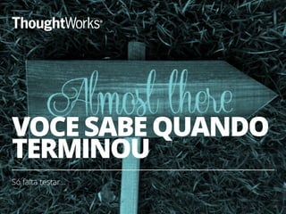 VOCE SABE QUANDO
TERMINOU
Só falta testar…
29
 