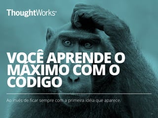 VOCÊ APRENDE O
MÁXIMO COM O
CÓDIGO
Ao invés de ﬁcar sempre com a primeira idéia que aparece.
30
 