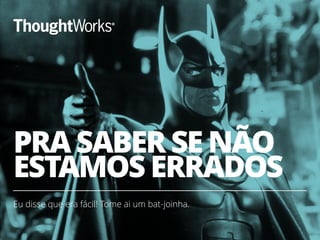 PRA SABER SE NÃO
ESTAMOS ERRADOS
Eu disse que era fácil! Tome ai um bat-joinha.
4
 