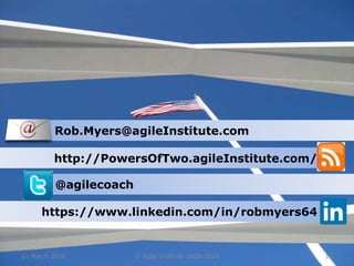 11 March 2016 © Agile Institute 2008-2016 12
Rob.Myers@agileInstitute.com
http://PowersOfTwo.agileInstitute.com/
@agilecoach
https://www.linkedin.com/in/robmyers64
 