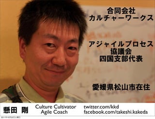 Culture Cultivator   twitter.com/kkd
                   Agile Coach        facebook.com/takeshi.kakeda
2011   10   22
 