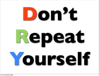 Don’t
                 Repeat
                 Yourself
2011   10   22
 