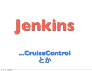 Jenkins
                 ...CruiseControl

2011   10   22
 
