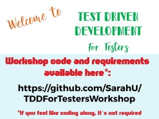 Workshop code and requirements
available here*:
Test Driven
Development
For Testers
*If you feel like coding along, it’s not required
 