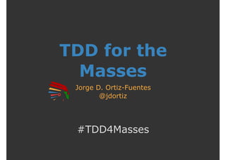 TDD for the
Masses
Jorge D. Ortiz-Fuentes
@jdortiz
#TDD4Masses
 