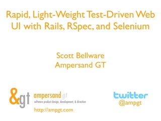 Rapid, Light-Weight Test-Driven Web
 UI with Rails, RSpec, and Selenium

              Scott Bellware
              Ampersand GT



                               @ampgt
      http://ampgt.com
 