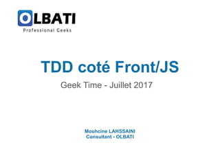 TDD coté Front/JS
Geek Time - Juillet 2017
Mouhcine LAHSSAINI
Consultant - OLBATI
 
