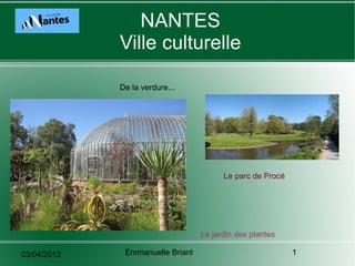 NANTES
             Ville culturelle

             De la verdure...




                                        Le parc de Procé




                                  Le jardin des plantes

03/04/2012    Emmanuelle Briant                            1
 